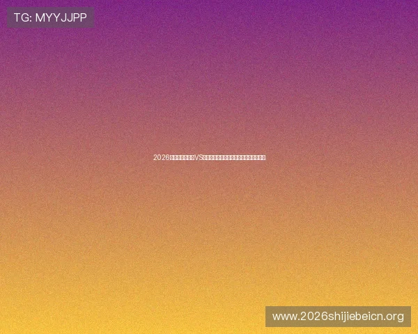 2026年世界杯苏格兰VS巴西比赛纪念品设计特色与收藏价值分析